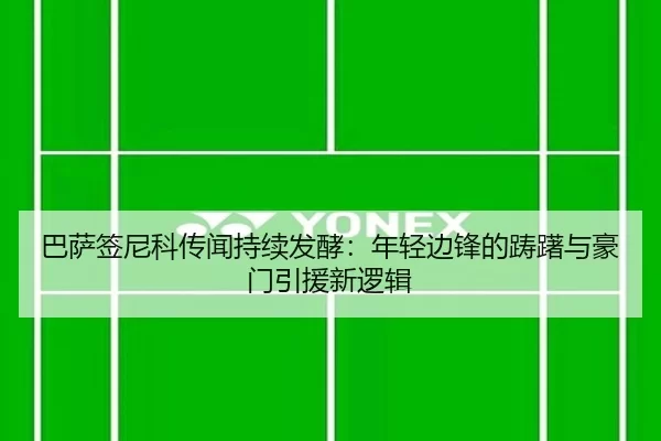 巴萨签尼科传闻持续发酵：年轻边锋的踌躇与豪门引援新逻辑