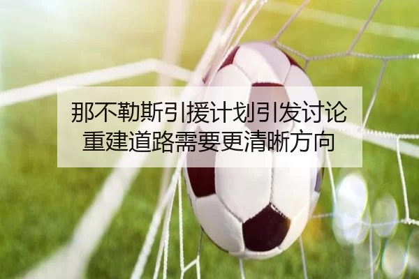 那不勒斯引援计划引发讨论 重建道路需要更清晰方向